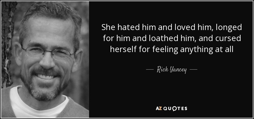 She hated him and loved him, longed for him and loathed him, and cursed herself for feeling anything at all - Rick Yancey