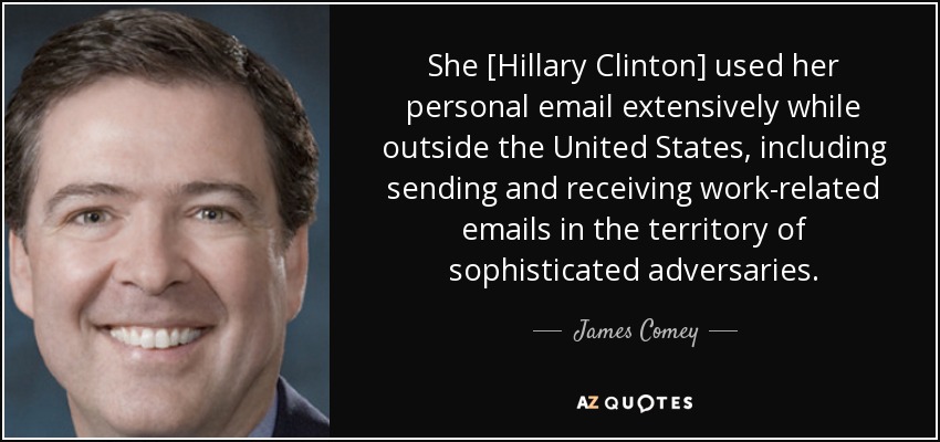 She [Hillary Clinton] used her personal email extensively while outside the United States, including sending and receiving work-related emails in the territory of sophisticated adversaries. - James Comey