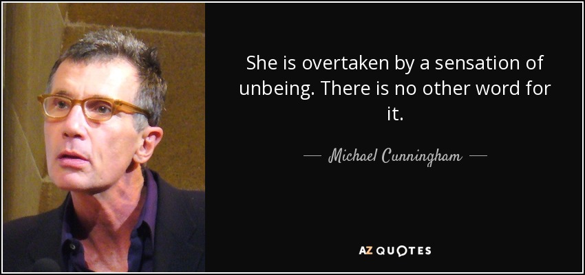 She is overtaken by a sensation of unbeing. There is no other word for it. - Michael Cunningham