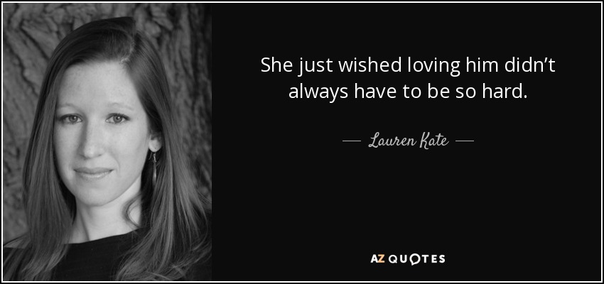 She just wished loving him didn’t always have to be so hard. - Lauren Kate