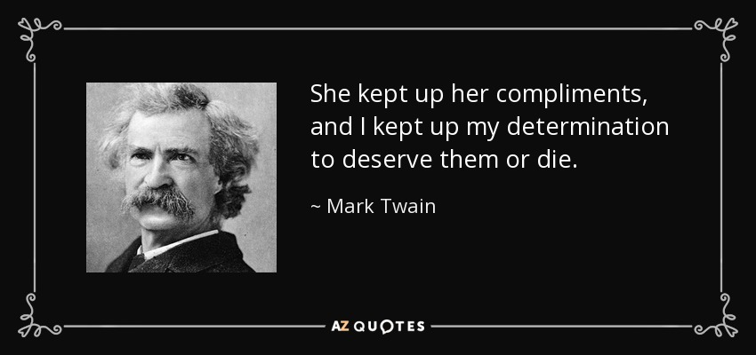 She kept up her compliments, and I kept up my determination to deserve them or die. - Mark Twain