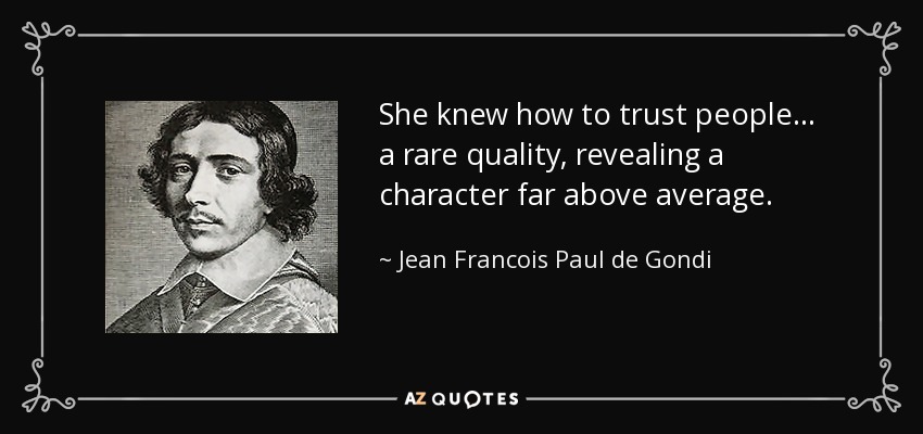 She knew how to trust people... a rare quality, revealing a character far above average. - Jean Francois Paul de Gondi