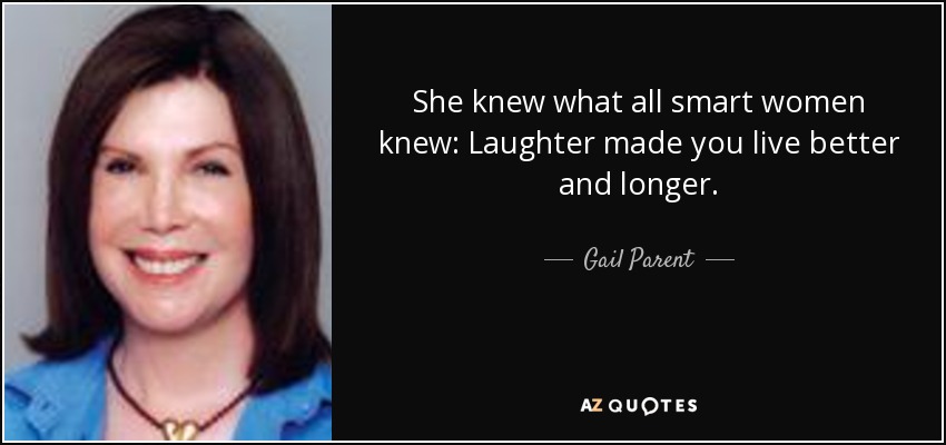 She knew what all smart women knew: Laughter made you live better and longer. - Gail Parent