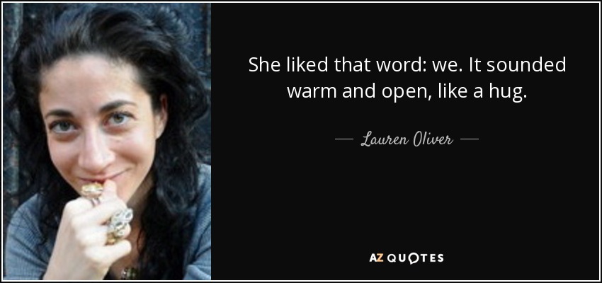 She liked that word: we. It sounded warm and open, like a hug. - Lauren Oliver