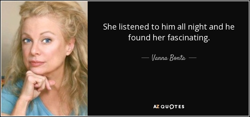 She listened to him all night and he found her fascinating. - Vanna Bonta
