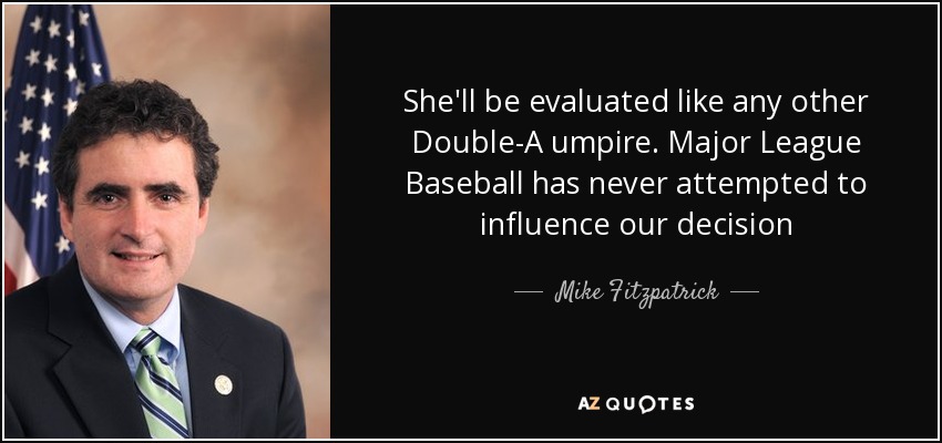 She'll be evaluated like any other Double-A umpire. Major League Baseball has never attempted to influence our decision - Mike Fitzpatrick