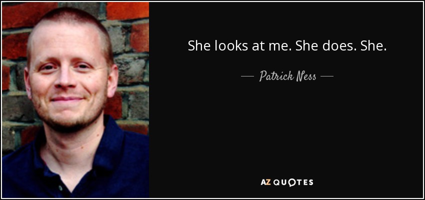 She looks at me. She does. She. - Patrick Ness
