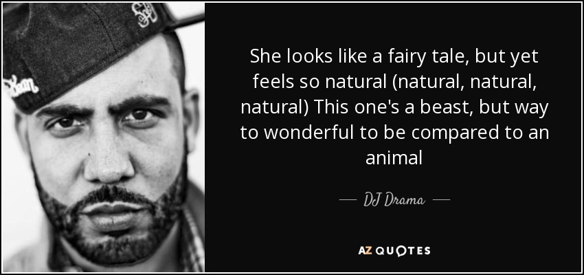 She looks like a fairy tale, but yet feels so natural (natural, natural, natural) This one's a beast, but way to wonderful to be compared to an animal - DJ Drama