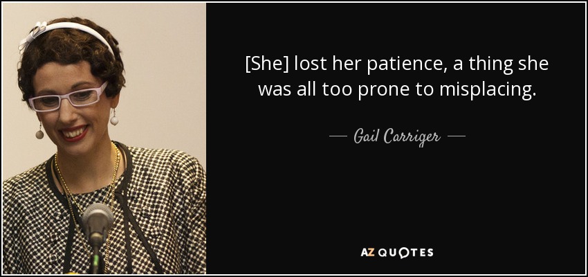 [She] lost her patience, a thing she was all too prone to misplacing. - Gail Carriger