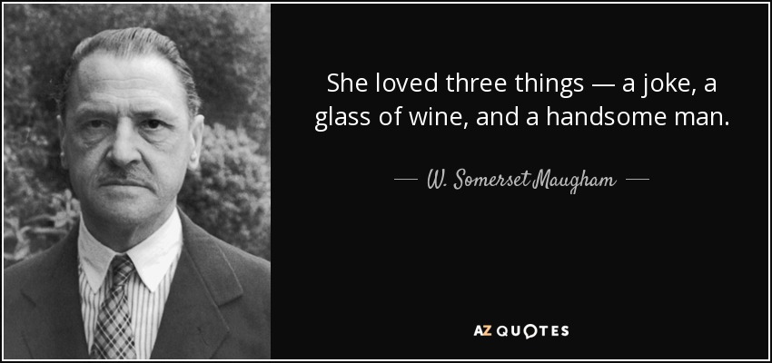 She loved three things — a joke, a glass of wine, and a handsome man. - W. Somerset Maugham