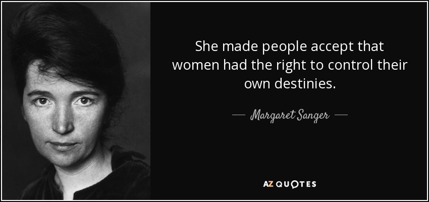 She made people accept that women had the right to control their own destinies. - Margaret Sanger