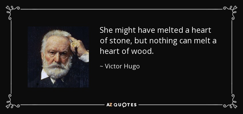 She might have melted a heart of stone, but nothing can melt a heart of wood. - Victor Hugo