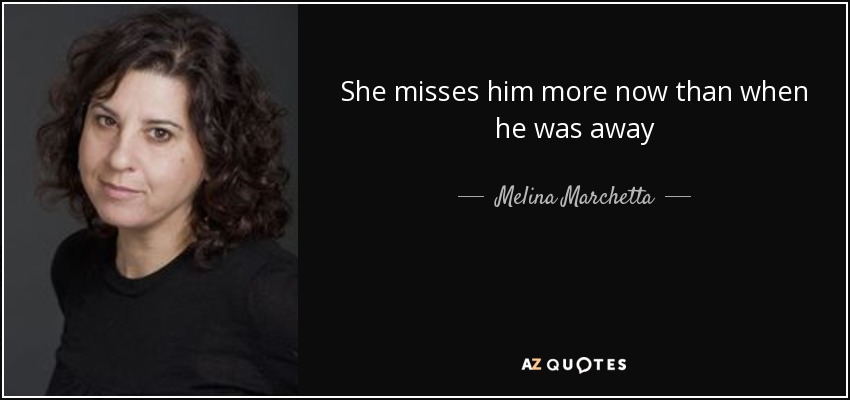 She misses him more now than when he was away - Melina Marchetta