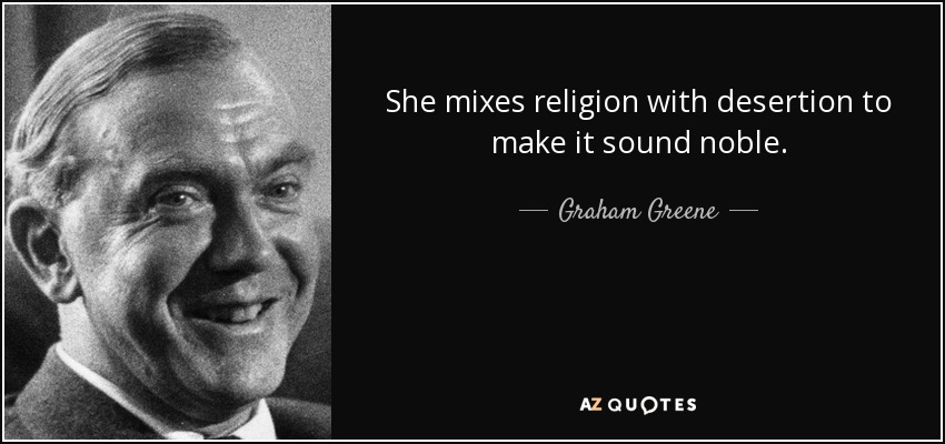 She mixes religion with desertion to make it sound noble. - Graham Greene
