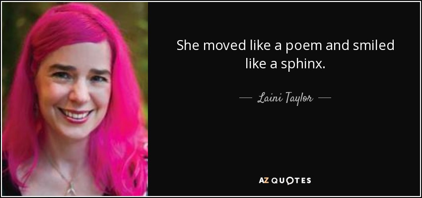 She moved like a poem and smiled like a sphinx. - Laini Taylor