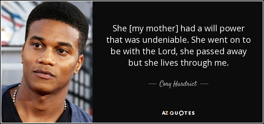 She [my mother] had a will power that was undeniable. She went on to be with the Lord, she passed away but she lives through me. - Cory Hardrict