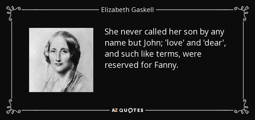 She never called her son by any name but John; 'love' and 'dear', and such like terms, were reserved for Fanny. - Elizabeth Gaskell