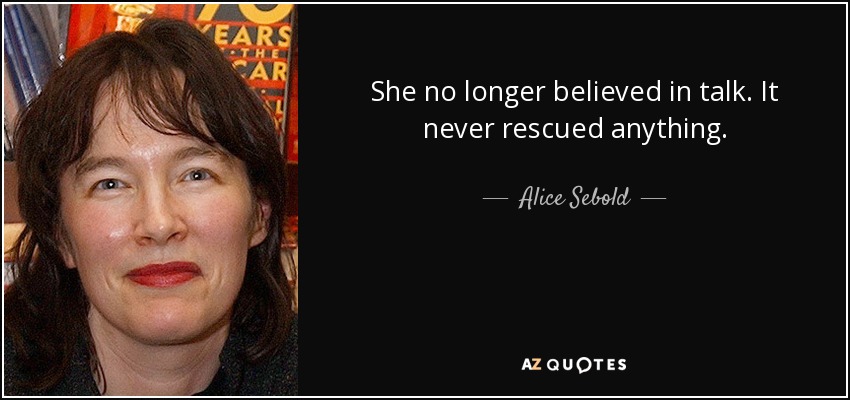 She no longer believed in talk. It never rescued anything. - Alice Sebold