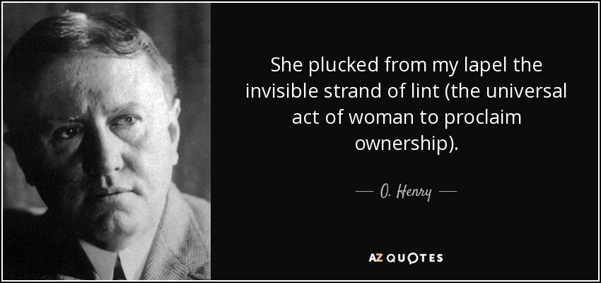 She plucked from my lapel the invisible strand of lint (the universal act of woman to proclaim ownership). - O. Henry