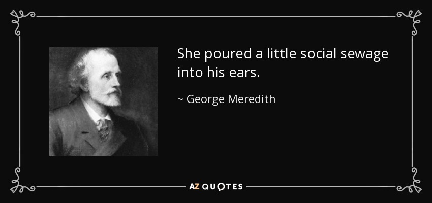 She poured a little social sewage into his ears. - George Meredith