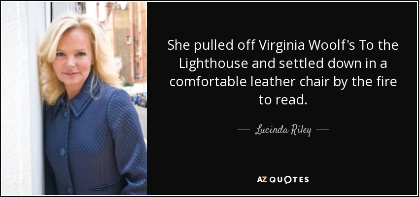 She pulled off Virginia Woolf's To the Lighthouse and settled down in a comfortable leather chair by the fire to read. - Lucinda Riley