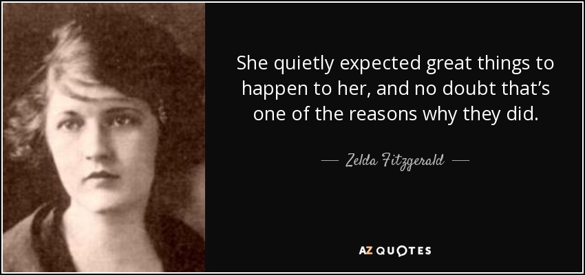 She quietly expected great things to happen to her, and no doubt that’s one of the reasons why they did. - Zelda Fitzgerald