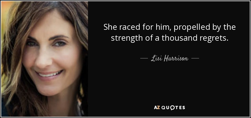 She raced for him, propelled by the strength of a thousand regrets. - Lisi Harrison