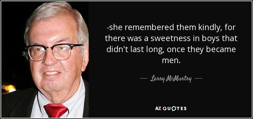 -she remembered them kindly, for there was a sweetness in boys that didn't last long, once they became men. - Larry McMurtry