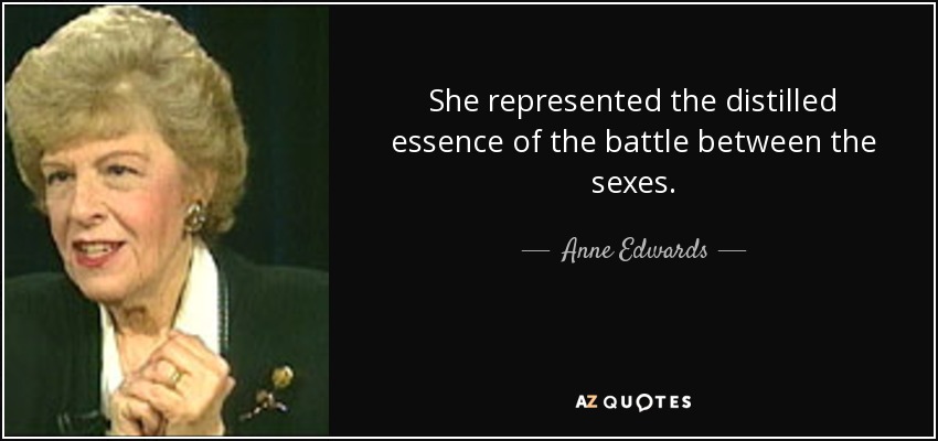 She represented the distilled essence of the battle between the sexes. - Anne Edwards