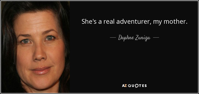 She's a real adventurer, my mother. - Daphne Zuniga