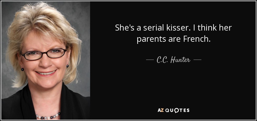She's a serial kisser. I think her parents are French. - C.C. Hunter