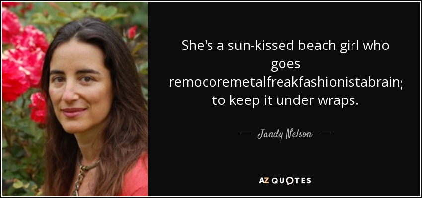 She's a sun-kissed beach girl who goes gothgrungepunkhippierockeremocoremetalfreakfashionistabraingeekboycrazyhiphoprastagirl to keep it under wraps. - Jandy Nelson