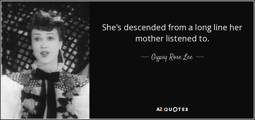 She's descended from a long line her mother listened to. - Gypsy Rose Lee