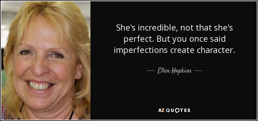 She's incredible, not that she's perfect. But you once said imperfections create character. - Ellen Hopkins