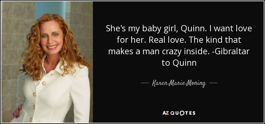 She's my baby girl, Quinn. I want love for her. Real love. The kind that makes a man crazy inside. -Gibraltar to Quinn - Karen Marie Moning
