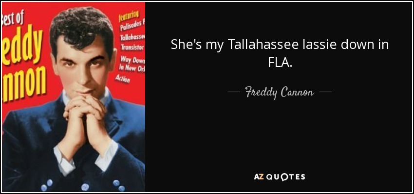 She's my Tallahassee lassie down in FLA. - Freddy Cannon