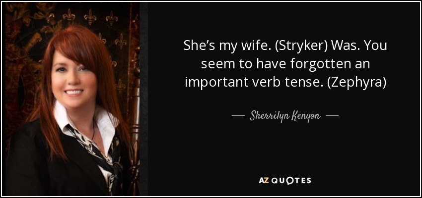 She’s my wife. (Stryker) Was. You seem to have forgotten an important verb tense. (Zephyra) - Sherrilyn Kenyon