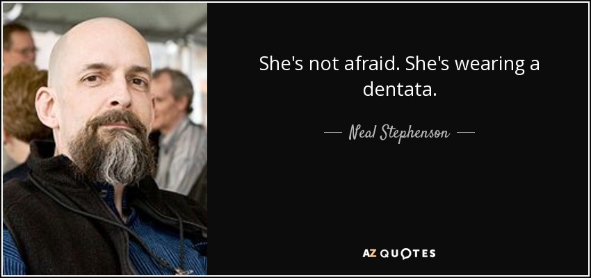 She's not afraid. She's wearing a dentata. - Neal Stephenson