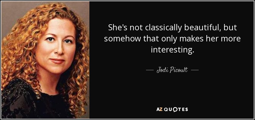 She's not classically beautiful, but somehow that only makes her more interesting. - Jodi Picoult