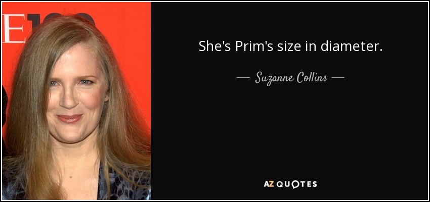 She's Prim's size in diameter. - Suzanne Collins