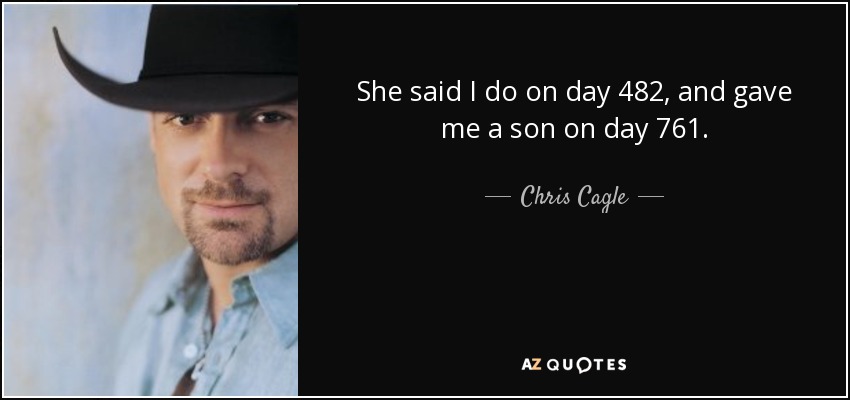 She said I do on day 482, and gave me a son on day 761. - Chris Cagle
