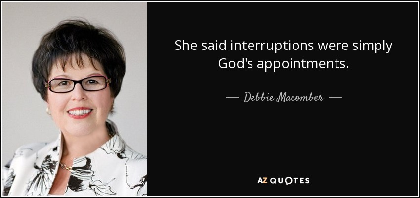 She said interruptions were simply God's appointments. - Debbie Macomber