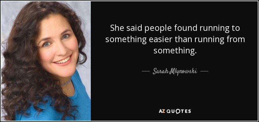 She said people found running to something easier than running from something. - Sarah Mlynowski