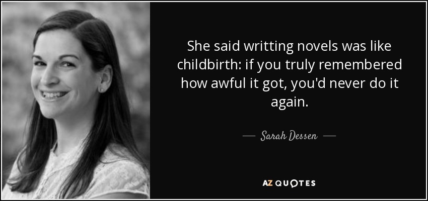 She said writting novels was like childbirth: if you truly remembered how awful it got, you'd never do it again. - Sarah Dessen