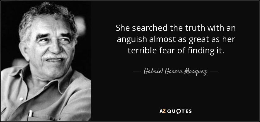 She searched the truth with an anguish almost as great as her terrible fear of finding it . - Gabriel Garcia Marquez