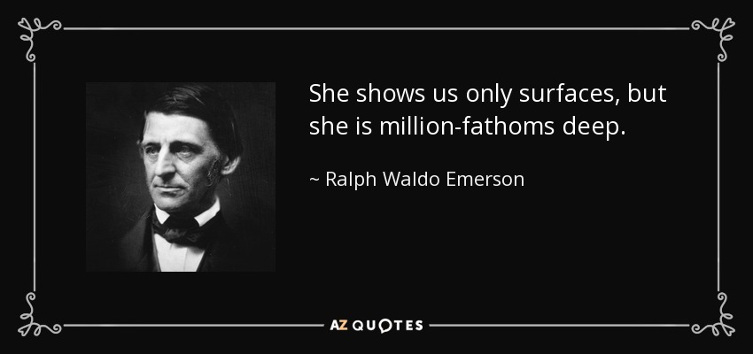 She shows us only surfaces, but she is million-fathoms deep. - Ralph Waldo Emerson