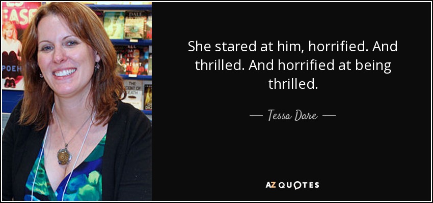 She stared at him, horrified. And thrilled. And horrified at being thrilled. - Tessa Dare