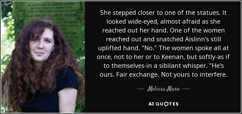 She stepped closer to one of the statues. It looked wide-eyed, almost afraid as she reached out her hand. One of the women reached out and snatched Aislinn's still uplifted hand. 