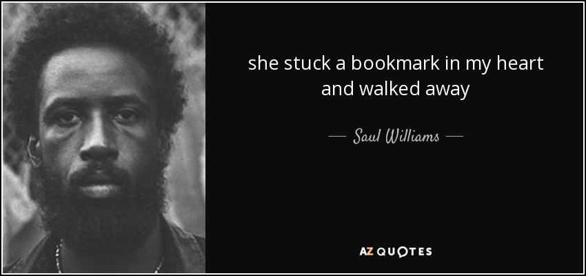 she stuck a bookmark in my heart and walked away - Saul Williams
