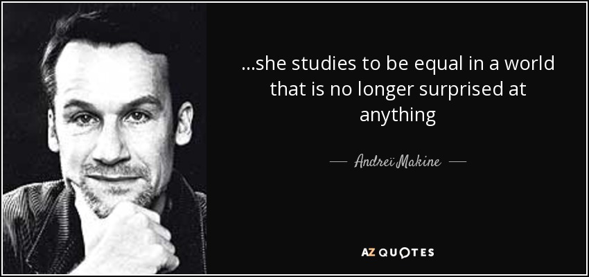 ...she studies to be equal in a world that is no longer surprised at anything - Andreï Makine